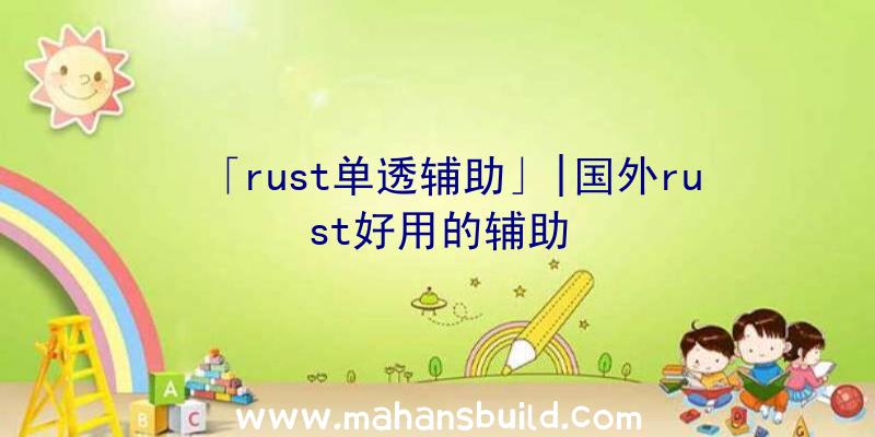 「rust单透辅助」|国外rust好用的辅助